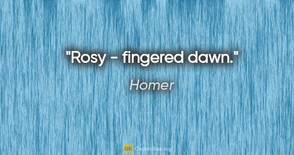 Homer Zitat: "Rosy - fingered dawn."