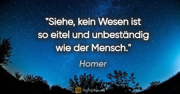 Homer Zitat: "Siehe, kein Wesen ist so eitel und unbeständig wie der Mensch."