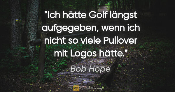 Bob Hope Zitat: "Ich hätte Golf längst aufgegeben, wenn ich nicht so viele..."