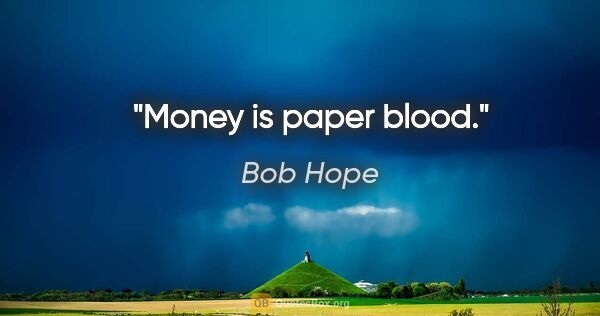 Bob Hope Zitat: "Money is paper blood."
