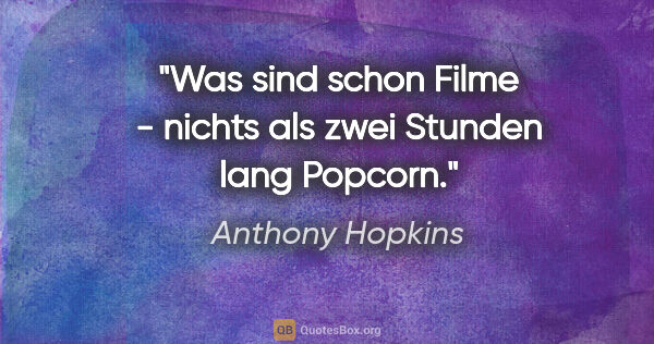 Anthony Hopkins Zitat: "Was sind schon Filme - nichts als zwei Stunden lang Popcorn."