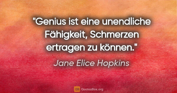 Jane Elice Hopkins Zitat: "Genius ist eine unendliche Fähigkeit, Schmerzen ertragen zu..."