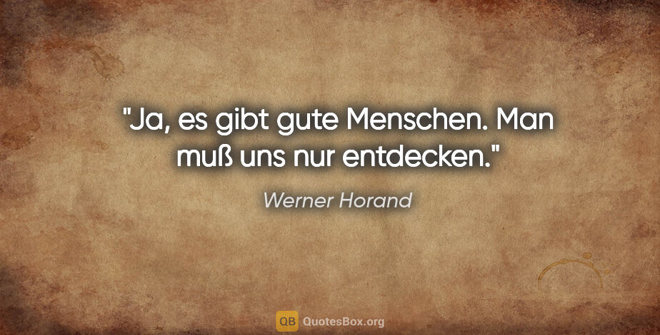 Werner Horand Zitat: "Ja, es gibt gute Menschen. Man muß uns nur entdecken."