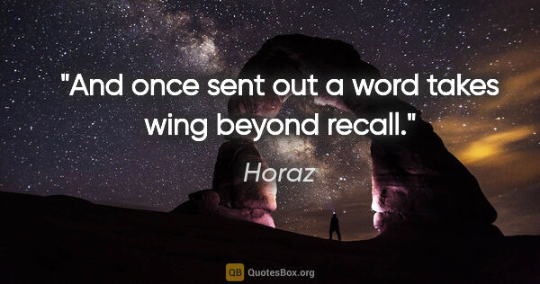 Horaz Zitat: "And once sent out a word takes wing beyond recall."