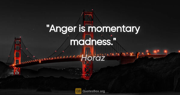 Horaz Zitat: "Anger is momentary madness."