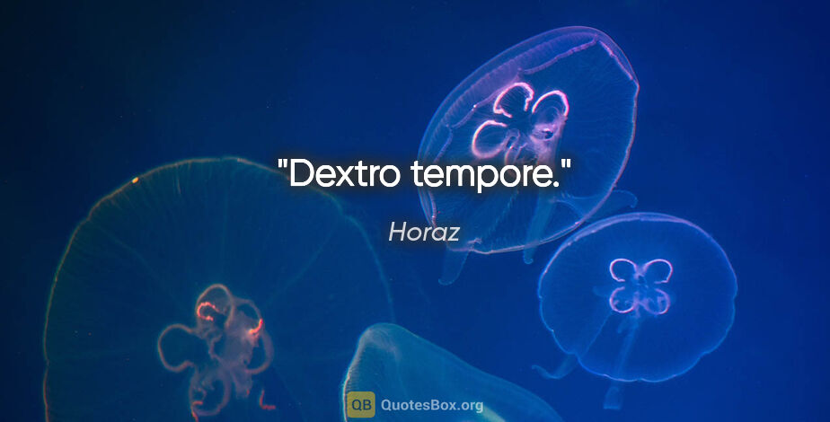 Horaz Zitat: "Dextro tempore."