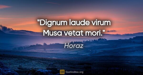 Horaz Zitat: "Dignum laude virum Musa vetat mori."