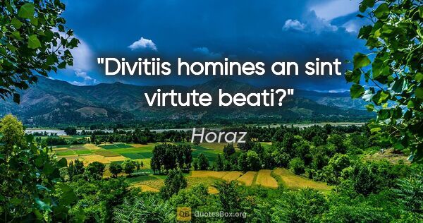 Horaz Zitat: "Divitiis homines an sint virtute beati?"