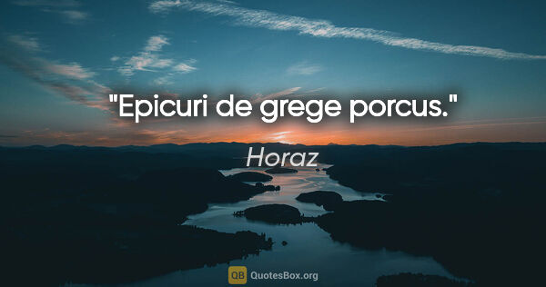 Horaz Zitat: "Epicuri de grege porcus."