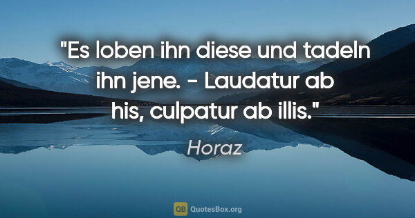 Horaz Zitat: "Es loben ihn diese und tadeln ihn jene. - Laudatur ab his,..."