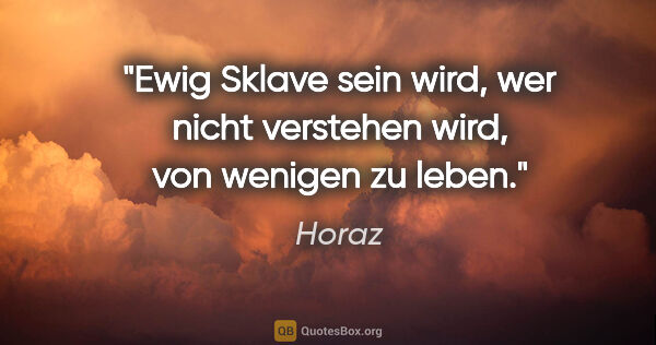 Horaz Zitat: "Ewig Sklave sein wird, wer nicht verstehen wird, von wenigen..."