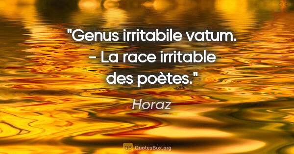 Horaz Zitat: "Genus irritabile vatum. - La race irritable des poètes."