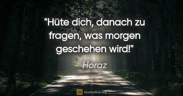 Horaz Zitat: "Hüte dich, danach zu fragen, was morgen geschehen wird!"