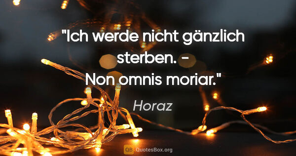 Horaz Zitat: "Ich werde nicht gänzlich sterben. - Non omnis moriar."