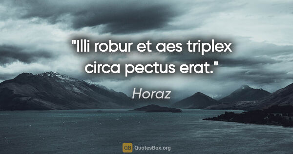 Horaz Zitat: "Illi robur et aes triplex circa pectus erat."