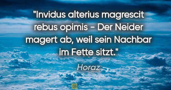 Horaz Zitat: "Invidus alterius magrescit rebus opimis - Der Neider magert..."