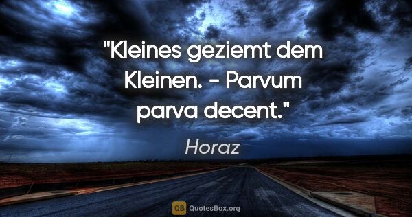 Horaz Zitat: "Kleines geziemt dem Kleinen. - Parvum parva decent."