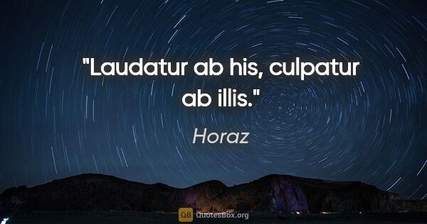 Horaz Zitat: "Laudatur ab his, culpatur ab illis."