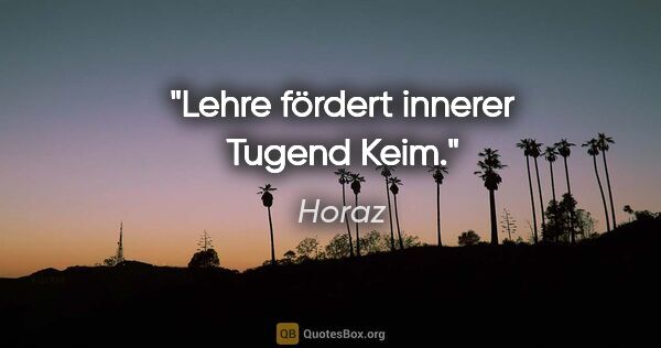 Horaz Zitat: "Lehre fördert innerer Tugend Keim."