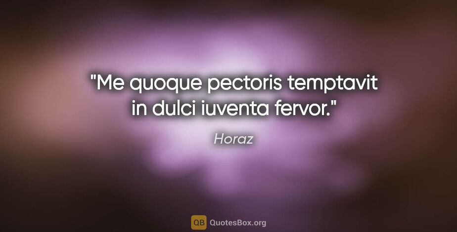 Horaz Zitat: "Me quoque pectoris temptavit in dulci iuventa fervor."