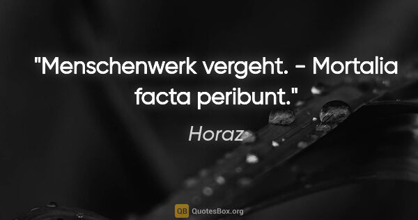 Horaz Zitat: "Menschenwerk vergeht. - Mortalia facta peribunt."