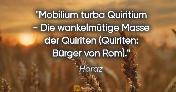 Horaz Zitat: "Mobilium turba Quiritium - Die wankelmütige Masse der Quiriten..."