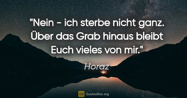 Horaz Zitat: "Nein - ich sterbe nicht ganz. Über das Grab hinaus bleibt Euch..."