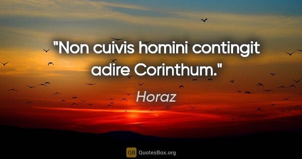 Horaz Zitat: "Non cuivis homini contingit adire Corinthum."