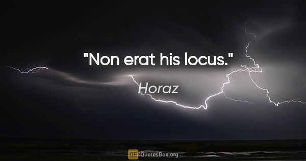 Horaz Zitat: "Non erat his locus."