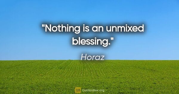 Horaz Zitat: "Nothing is an unmixed blessing."