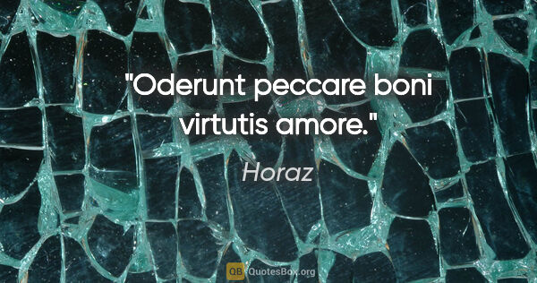 Horaz Zitat: "Oderunt peccare boni virtutis amore."