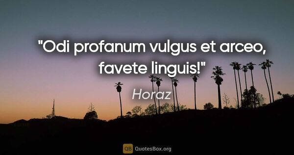 Horaz Zitat: "Odi profanum vulgus et arceo, favete linguis!"