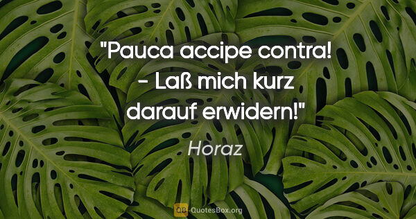 Horaz Zitat: "Pauca accipe contra! - Laß mich kurz darauf erwidern!"