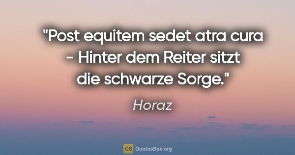 Horaz Zitat: "Post equitem sedet atra cura - Hinter dem Reiter sitzt die..."