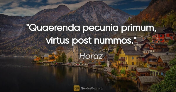 Horaz Zitat: "Quaerenda pecunia primum, virtus post nummos."