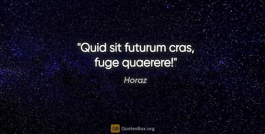 Horaz Zitat: "Quid sit futurum cras, fuge quaerere!"