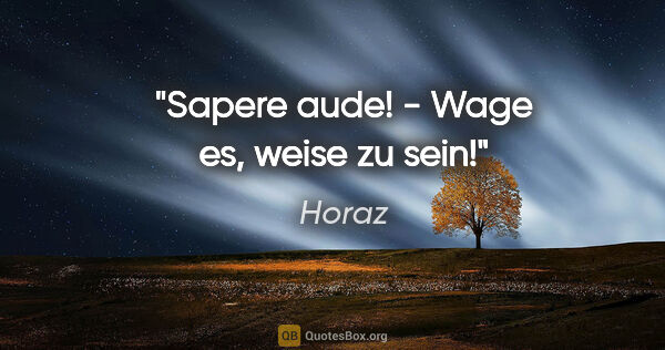 Horaz Zitat: "Sapere aude! - Wage es, weise zu sein!"