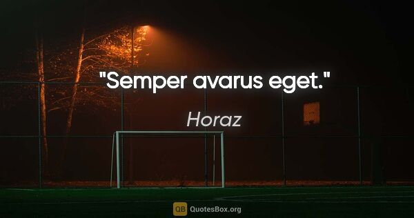 Horaz Zitat: "Semper avarus eget."