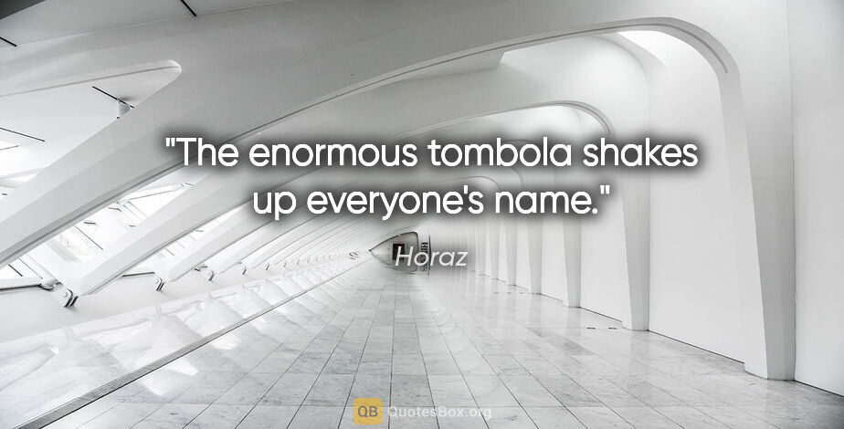 Horaz Zitat: "The enormous tombola shakes up everyone's name."
