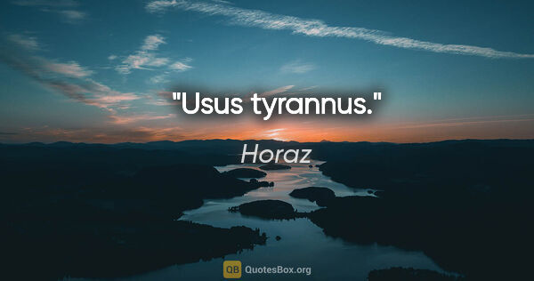 Horaz Zitat: "Usus tyrannus."