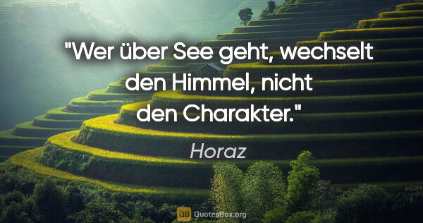 Horaz Zitat: "Wer über See geht, wechselt den Himmel, nicht den Charakter."