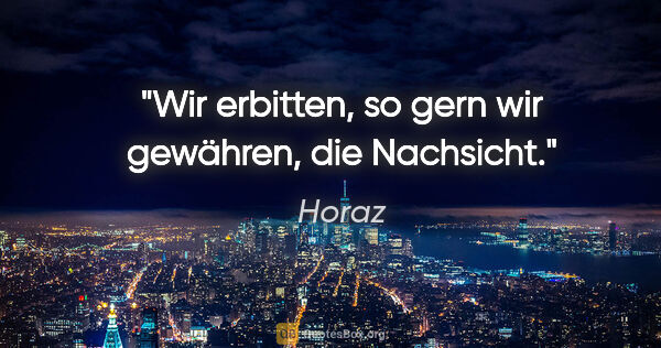 Horaz Zitat: "Wir erbitten, so gern wir gewähren, die Nachsicht."