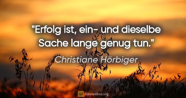 Christiane Hörbiger Zitat: "Erfolg ist, ein- und dieselbe Sache lange genug tun."