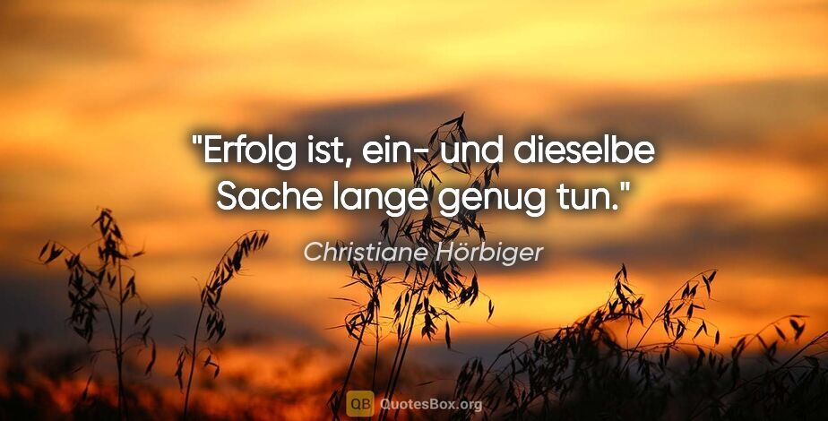 Christiane Hörbiger Zitat: "Erfolg ist, ein- und dieselbe Sache lange genug tun."