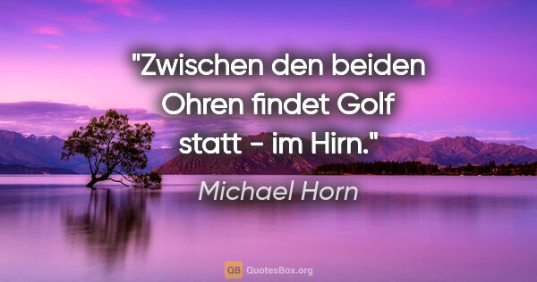 Michael Horn Zitat: "Zwischen den beiden Ohren findet Golf statt - im Hirn."