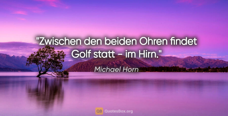 Michael Horn Zitat: "Zwischen den beiden Ohren findet Golf statt - im Hirn."