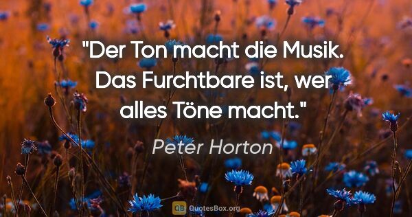 Peter Horton Zitat: "Der Ton macht die Musik. Das Furchtbare ist, wer alles Töne..."