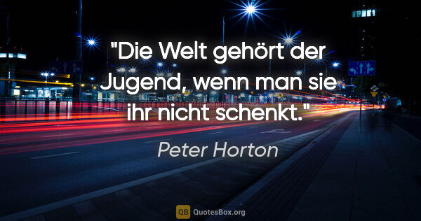 Peter Horton Zitat: "Die Welt gehört der Jugend, wenn man sie ihr nicht schenkt."