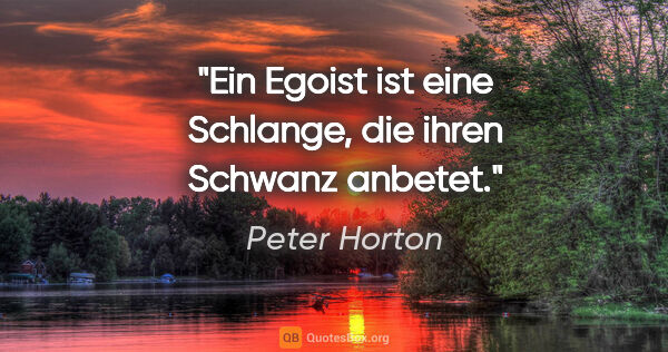 Peter Horton Zitat: "Ein Egoist ist eine Schlange, die ihren Schwanz anbetet."