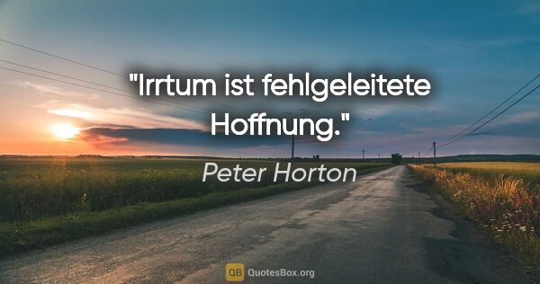 Peter Horton Zitat: "Irrtum ist fehlgeleitete Hoffnung."